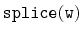 $ \mathtt{splice(w)}$