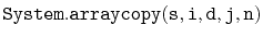 $ \mathtt{System.arraycopy(s,i,d,j,n)}$