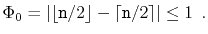 $\displaystyle \Phi_0 = \left\vert\lfloor\ensuremath{\mathtt{n}}/2\rfloor-\lceil\ensuremath{\mathtt{n}}/2\rceil\right\vert\le 1 \enspace .$