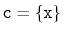 $ \ensuremath{\mathtt{c}}=\{\ensuremath{\mathtt{x}}\}$