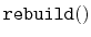 $ \mathtt{rebuild()}$