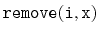 $ \mathtt{remove(i,x)}$