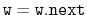 $ \ensuremath{\mathtt{w}}=\ensuremath{\mathtt{w.next}}$