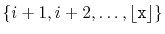 $ \{i+1,i+2,\ldots,\lfloor\ensuremath{\mathtt{x}}\rfloor\}$