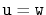 $ \ensuremath{\mathtt{u}}=\ensuremath{\mathtt{w}}$
