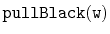 $ \mathtt{pullBlack(w)}$