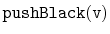 $ \mathtt{pushBlack(v)}$