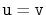 $ \ensuremath{\mathtt{u}}=\ensuremath{\mathtt{v}}$