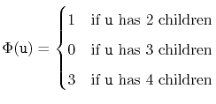 $\displaystyle \Phi(\ensuremath{\mathtt{u}}) =
\begin{cases}
1 & \text{if \en...
...ildren} \\
3 & \text{if \ensuremath{\mathtt{u}} has 4 children}
\end{cases}$