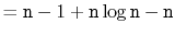 $\displaystyle = \ensuremath{\mathtt{n}}-1 + \ensuremath{\mathtt{n}}\log \ensuremath{\mathtt{n}}-\ensuremath{\mathtt{n}}$