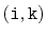 $ \mathtt{(i,k)}$
