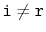 $ \ensuremath{\mathtt{i}}\neq \ensuremath{\mathtt{r}}$