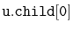 $ \mathtt{u.child[0]}$