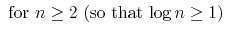$\displaystyle \mbox{ for $n\ge 2$\ (so that $\log n \ge 1$)}$
