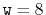 $ \ensuremath {\mathtt {w}}=8$