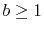 $ b\ge 1$