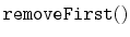 $ \mathtt{removeFirst()}$
