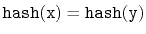 $ \ensuremath{\mathtt{hash(x)}}=\ensuremath{\mathtt{hash(y)}}$