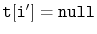 $ \mathtt{t[i']=null}$