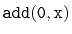 $\displaystyle \ensuremath{\mathtt{add(0,x)}}$