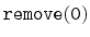 $\displaystyle \ensuremath{\mathtt{remove(0)}}$