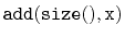 $\displaystyle \ensuremath{\mathtt{add(size(),x)}}$
