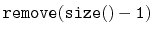 $\displaystyle \ensuremath{\mathtt{remove(size()-1)}}$