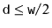 $ \ensuremath{\mathtt{d}}\le \ensuremath{\mathtt{w}}/2$