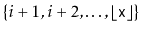 $ \{i+1,i+2,\ldots,\lfloor\ensuremath{\mathtt{x}}\rfloor\}$