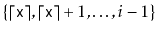 $ \{\lceil\ensuremath{\mathtt{x}}\rceil,
\lceil\ensuremath{\mathtt{x}}\rceil+1,\ldots,i-1\}$