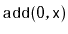 $\displaystyle \ensuremath{\mathtt{add(0,x)}}$