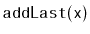 $\displaystyle \ensuremath{\mathtt{addLast(x)}}$