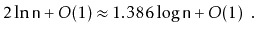 $\displaystyle 2\ln \ensuremath{\mathtt{n}} +O(1) \approx 1.386\log \ensuremath{\mathtt{n}} + O(1) \enspace .
$