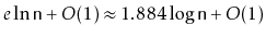 $\displaystyle e\ln \ensuremath{\mathtt{n}} + O(1) \approx 1.884\log \ensuremath{\mathtt{n}} + O(1)
$
