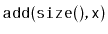 $\displaystyle \ensuremath{\mathtt{add(size(),x)}}$