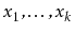 $ x_1,\ldots,x_k$