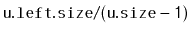 $ \mathtt{u.left.size/(u.size-1)}$