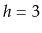 $ h=3$