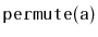 $ \mathtt{permute(a)}$