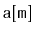 $ \mathtt{a[m]}$