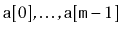 $ \ensuremath{\mathtt{a}}[0],\ldots,\ensuremath{\mathtt{a}}[\ensuremath{\mathtt{m}}-1]$
