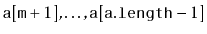 $ \ensuremath{\mathtt{a}}[\ensuremath{\mathtt{m}}+1],\ldots,\ensuremath{\mathtt{a}}[\ensuremath{\mathtt{a.length}}-1]$