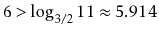 $ 6 > \log_{3/2} 11 \approx 5.914$