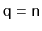 $ \ensuremath{\mathtt{q}}=\ensuremath{\mathtt{n}}$
