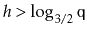 $ h>\log_{3/2} \ensuremath{\mathtt{q}}$