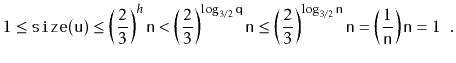 $\displaystyle 1 \le \ensuremath{\mathtt{size(u)}} \le \left(\frac{2}{3}\right)^...
...suremath{\mathtt{n}}}\right) \ensuremath{\mathtt{n}}
= 1 \enspace . \qedhere
$