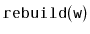 $ \mathtt{rebuild(w)}$