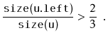 $\displaystyle \frac{\ensuremath{\mathtt{size(u.left)}}}{\ensuremath{\mathtt{size(u)}}} > \frac{2}{3} \enspace .
$