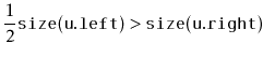 $\displaystyle \frac{1}{2}\ensuremath{\mathtt{size(u.left)}} > \ensuremath{\mathtt{size(u.right)}} \enspace
$