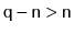 $ \ensuremath{\mathtt{q}}-\ensuremath{\mathtt{n}}> \ensuremath{\mathtt{n}}$